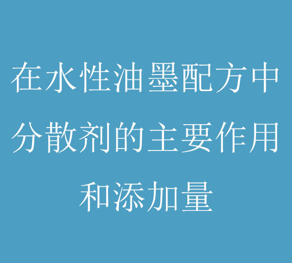 在水性油墨配方中，分散劑的主要作用和添加量