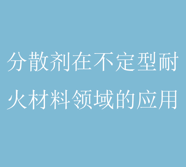 不定形耐火材料制備的過程中，分散劑的作用原理