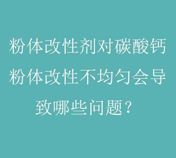 粉體改性劑對碳酸鈣粉體改性不均勻會導(dǎo)致哪些問題？