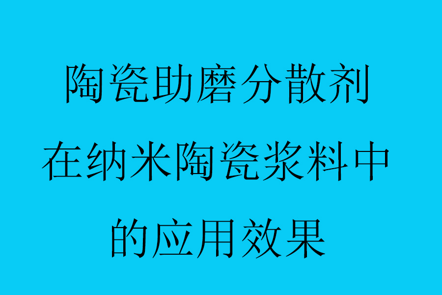 陶瓷助磨分散劑在納米陶瓷漿料中的應(yīng)用效果