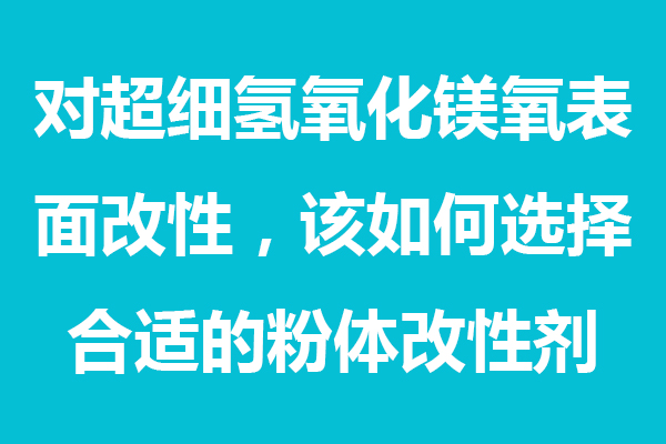 對超細(xì)氫氧化鎂表面處理，該如何選擇合適的粉體分散劑